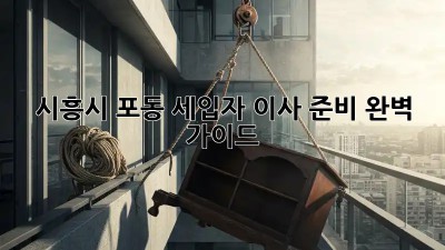 시흥시 포동 세입자 이사 준비 완벽 가이드!