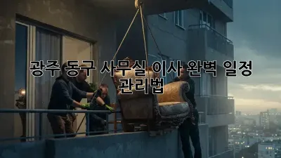 광주 동구 사무실 이사, 완벽 일정 관리법!