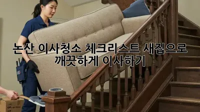 논산 이사청소 체크리스트: 새집으로 깨끗하게 이사하기!
